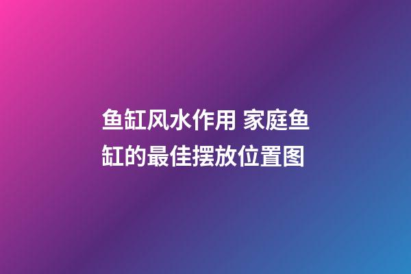 鱼缸风水作用 家庭鱼缸的最佳摆放位置图